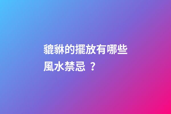 貔貅的擺放有哪些風水禁忌？